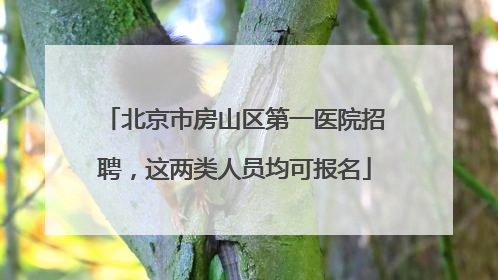 北京市房山区第一医院招聘，这两类人员均可报名
