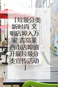 垃圾分类新时尚 文明店埠入万家 青岛莱西市店埠镇开展垃圾分类宣传活动