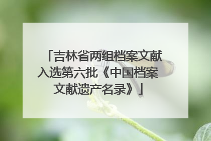 吉林省两组档案文献入选第六批《中国档案文献遗产名录》