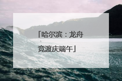 哈尔滨：龙舟竞渡庆端午