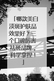 哪款美白淡斑护肤品效果好？三个口碑厉害祛斑品牌，科学拿捏！