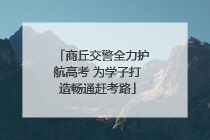 商丘交警全力护航高考 为学子打造畅通赶考路