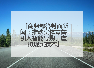 商务部答封面新闻：推动实体零售引入智能导购、虚拟现实技术