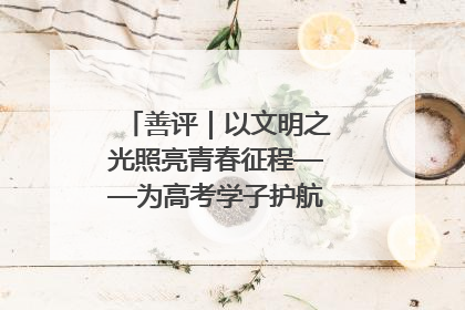 善评｜以文明之光照亮青春征程——为高考学子护航新时代成长之路
