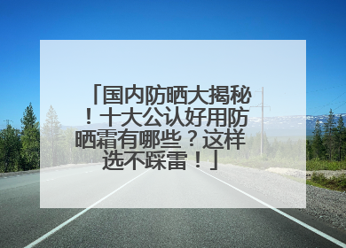 国内防晒大揭秘！十大公认好用防晒霜有哪些？这样选不踩雷！