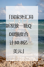 国家外汇局新发放一批QDII额度合计30.8亿美元