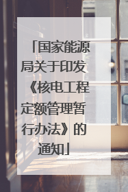 国家能源局关于印发《核电工程定额管理暂行办法》的通知