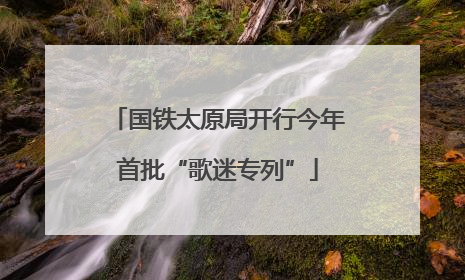 国铁太原局开行今年首批“歌迷专列”