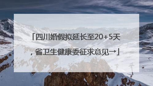 四川婚假拟延长至20+5天，省卫生健康委征求意见→