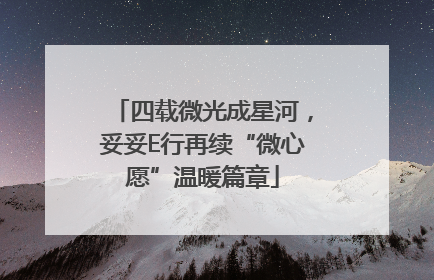 四载微光成星河，妥妥E行再续“微心愿”温暖篇章