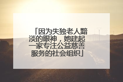 因为失独老人黯淡的眼神，她建起一家专注公益慈善服务的社会组织