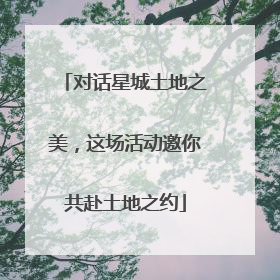 对话星城土地之美，这场活动邀你共赴土地之约