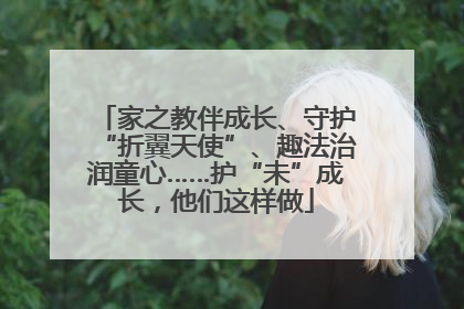 家之教伴成长、守护“折翼天使”、趣法治润童心……护“未”成长，他们这样做