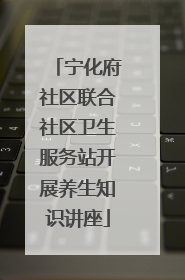 宁化府社区联合社区卫生服务站开展养生知识讲座