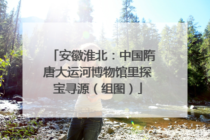安徽淮北：中国隋唐大运河博物馆里探宝寻源（组图）