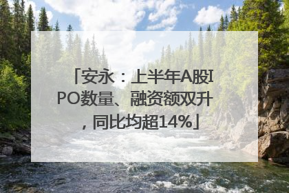安永：上半年A股IPO数量、融资额双升，同比均超14%