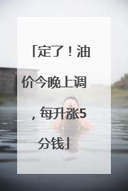 定了！油价今晚上调，每升涨5分钱