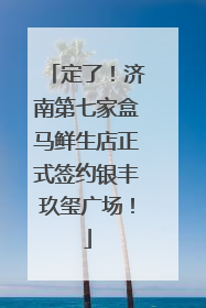 定了！济南第七家盒马鲜生店正式签约银丰玖玺广场！