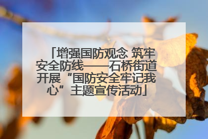 增强国防观念 筑牢安全防线——石桥街道开展“国防安全牢记我心”主题宣传活动