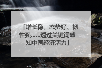 增长稳、态势好、韧性强……透过关键词感知中国经济活力