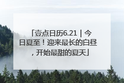 壹点日历6.21｜今日夏至！迎来最长的白昼，开始最甜的夏天