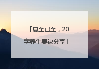 夏至已至，20字养生要诀分享