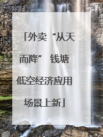 外卖“从天而降” 钱塘低空经济应用场景上新