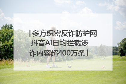 多方织密反诈防护网 抖音AI日均拦截涉诈内容超400万条
