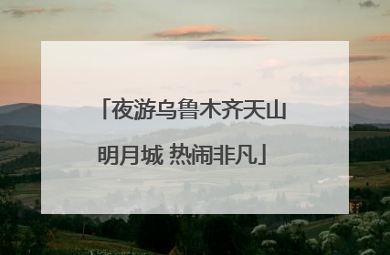 夜游乌鲁木齐天山明月城 热闹非凡
