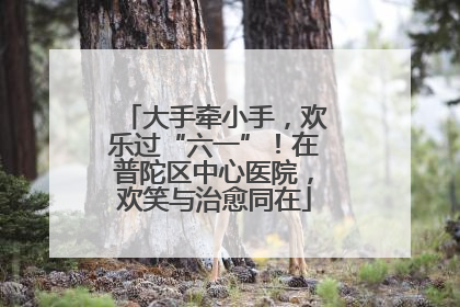 大手牵小手，欢乐过“六一”！在普陀区中心医院，欢笑与治愈同在