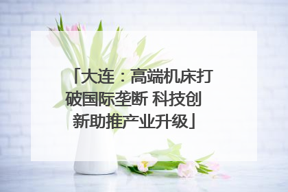 大连：高端机床打破国际垄断 科技创新助推产业升级