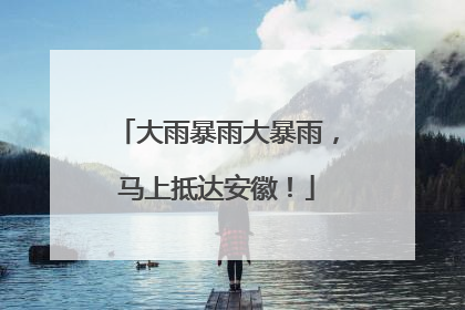 大雨暴雨大暴雨，马上抵达安徽！