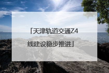 天津轨道交通Z4线建设稳步推进