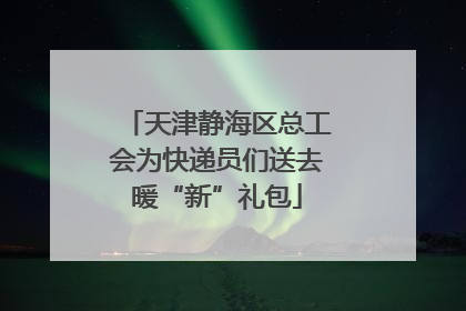 天津静海区总工会为快递员们送去暖“新”礼包