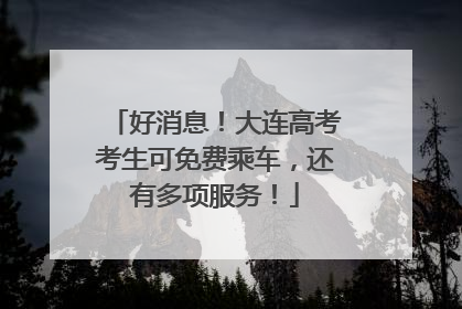好消息！大连高考考生可免费乘车，还有多项服务！