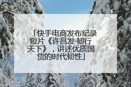 快手电商发布纪录短片《许昌发·韧行天下》，讲述优质国货的时代韧性