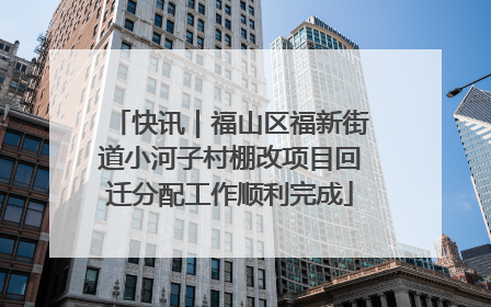 快讯｜福山区福新街道小河子村棚改项目回迁分配工作顺利完成