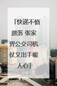 快递不慎遗落 张家界公交司机仗义出手暖人心