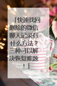 快速找回删除的微信聊天记录有什么方法？三种可以解决恢复难题！
