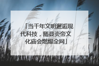 当千年文明邂逅现代科技，随县炎帝文化庙会燃爆全网