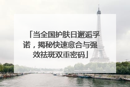 当全国护肤日邂逅孚诺，揭秘快速愈合与强效祛斑双重密码