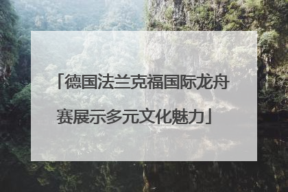 德国法兰克福国际龙舟赛展示多元文化魅力