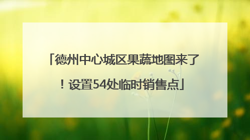 德州中心城区果蔬地图来了！设置54处临时销售点
