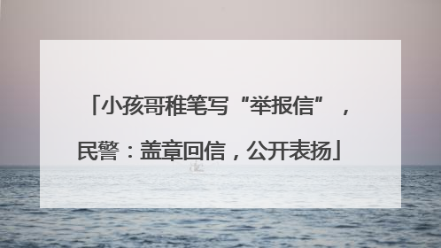 小孩哥稚笔写“举报信”，民警：盖章回信，公开表扬