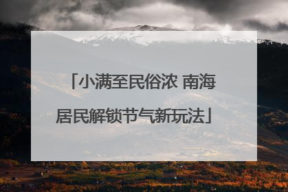 小满至民俗浓 南海居民解锁节气新玩法