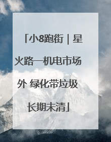 小8跑街｜星火路一机电市场外 绿化带垃圾长期未清