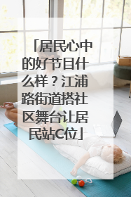 居民心中的好节目什么样？江浦路街道搭社区舞台让居民站C位