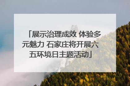 展示治理成效 体验多元魅力 石家庄将开展六五环境日主题活动
