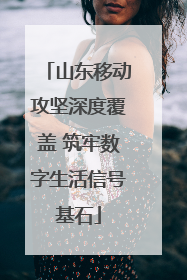 山东移动攻坚深度覆盖 筑牢数字生活信号基石
