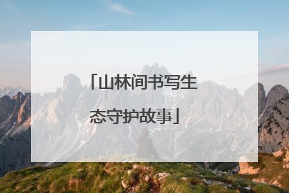 山林间书写生态守护故事